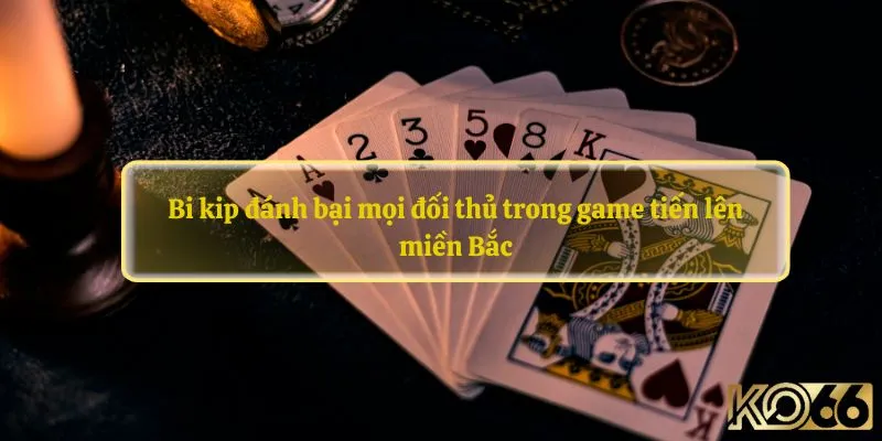 Bi kip đánh bại mọi đối thủ trong game tiến lên miền Bắc