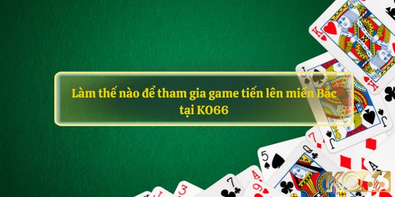 Làm thế nào để tham gia game tiến lên miền Bắc tại KO66